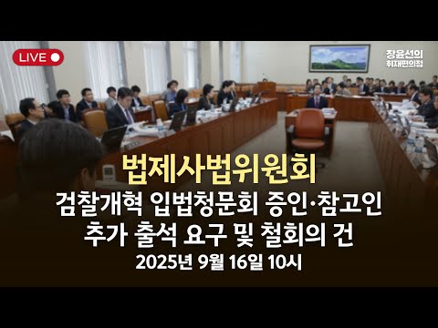 법제사법위원회 검찰개혁 입법청문회 증인·참고인추가 출석 요구 및 철회의 건-2025년 9월 16일