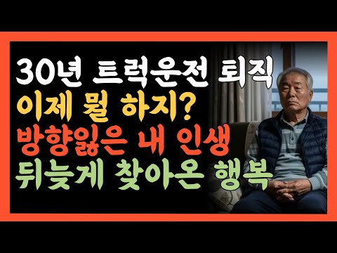 30년 트럭운전 퇴직. 이제 뭘 하지? 방향잃은 내 인생. 뒤늦게 찾아온 행복