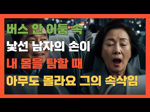심야 버스 안 낯선 남자. 훅 들어온 손길. 아무말도 못한 나. 다시 여자가 된 그날 밤