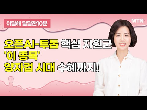 [이달해의 달달한 10분] 오픈AI-투톱 핵심 지원군'이 종목'양자컴 시대 수혜까지! / 머니투데이방송 (증시, 증권)
