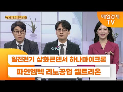 [친절한 종목상담 4989] 일진전기 삼화콘덴서 하나마이크론 파인엠텍 리노공업 셀트리온