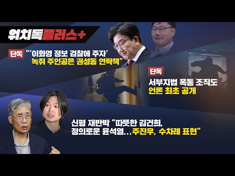 [워치독 플러스] [단독] "이화영 정보 검찰에 주자" 녹취 주인공은 권성동 연락책/ [단독] 서부지법 폭동 조직도/신평 재반박 "따뜻한 김건희, 정의로운 윤석열"