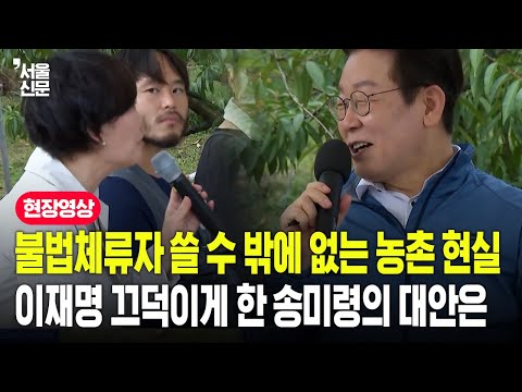 불법체류자 쓸 수 밖에 없는 농촌 현실...이재명 끄덕이게 한 송미령의 대안은?
