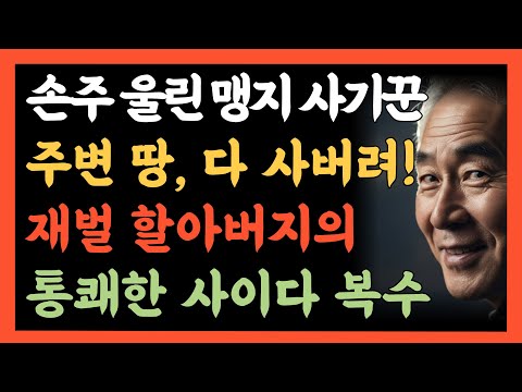 손주를 울린 악덕 땅주인. 주변 땅 다 사서 맹지 만들어 버린 재벌 할아버지의 통쾌한 사이다 복수. 당신 땅 주변 전체 땅이 전부 내 소유요